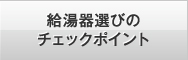 給湯器選びのチェックポイント