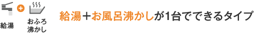 給湯＋お風呂沸かしが1台でできるタイプ