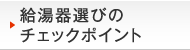 給湯器選びのチェックポイント