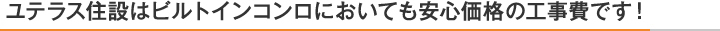 ユテラス住設はビルトインコンロにおいても安心価格の工事費です！