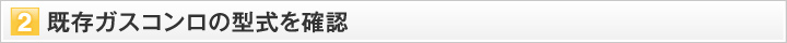 既存ガスコンロの型式を確認
