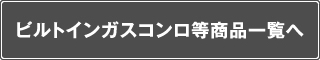 ビルトインガスコンロ等商品一覧へ