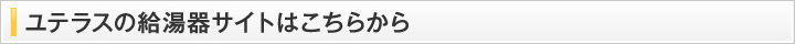 ユテラスの給湯器サイトはこちらから