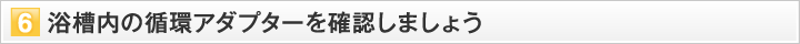 浴槽内の循環アダプターを確認しましょう