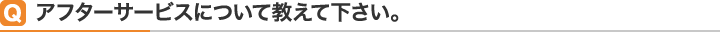Qアフターサービスについて教えて下さい。