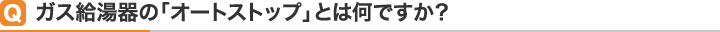 Qガス給湯器の「オートストップ」とは何ですか？