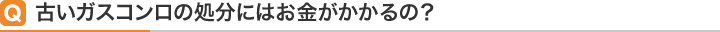 Q古いガスコンロの処分にはお金がかかるの？
