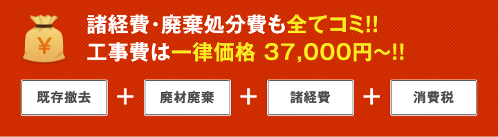 諸経費・廃棄処分費も全てコミ！！工事費は一律価格 37,000円～！！