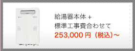 給湯器本体+標準工事費合わせて 247,000円（税込）～