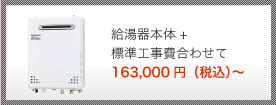 給湯器本体+標準工事費合わせて 159,000円（税込）～