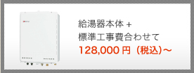 給湯器本体+標準工事費合わせて 124,000円（税込）～