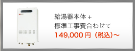 給湯器本体+標準工事費合わせて 147,000円（税込）～