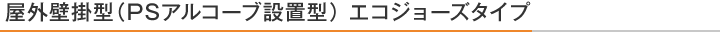 03 屋外壁掛型(PSアルコーブ設置型) エコジョーズタイプ