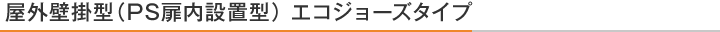 屋外壁掛型(PS扉内設置型) エコジョーズタイプ